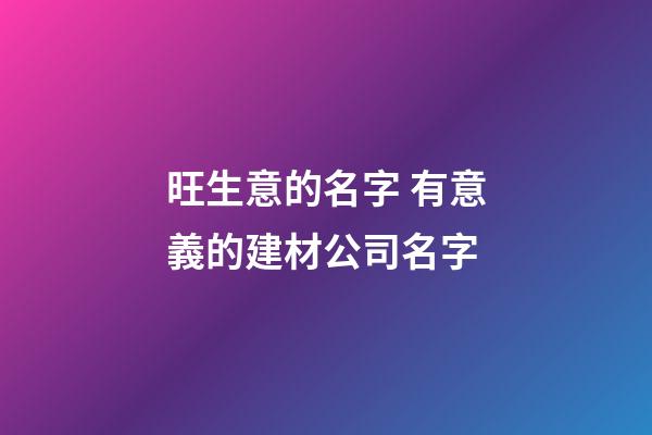 旺生意的名字 有意義的建材公司名字-第1張-公司起名-玄機派
